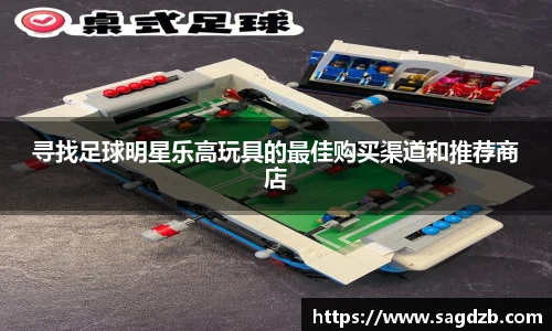 寻找足球明星乐高玩具的最佳购买渠道和推荐商店